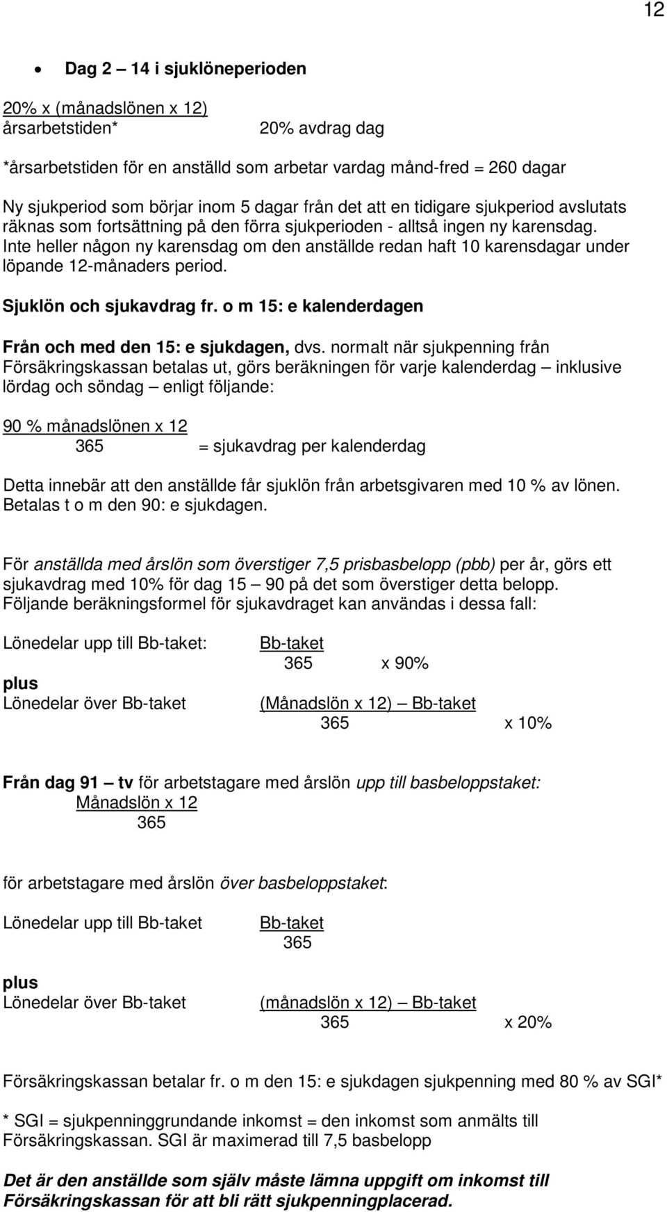 Inte heller någon ny karensdag om den anställde redan haft 10 karensdagar under löpande 12-månaders period. Sjuklön och sjukavdrag fr. o m 15: e kalenderdagen Från och med den 15: e sjukdagen, dvs.