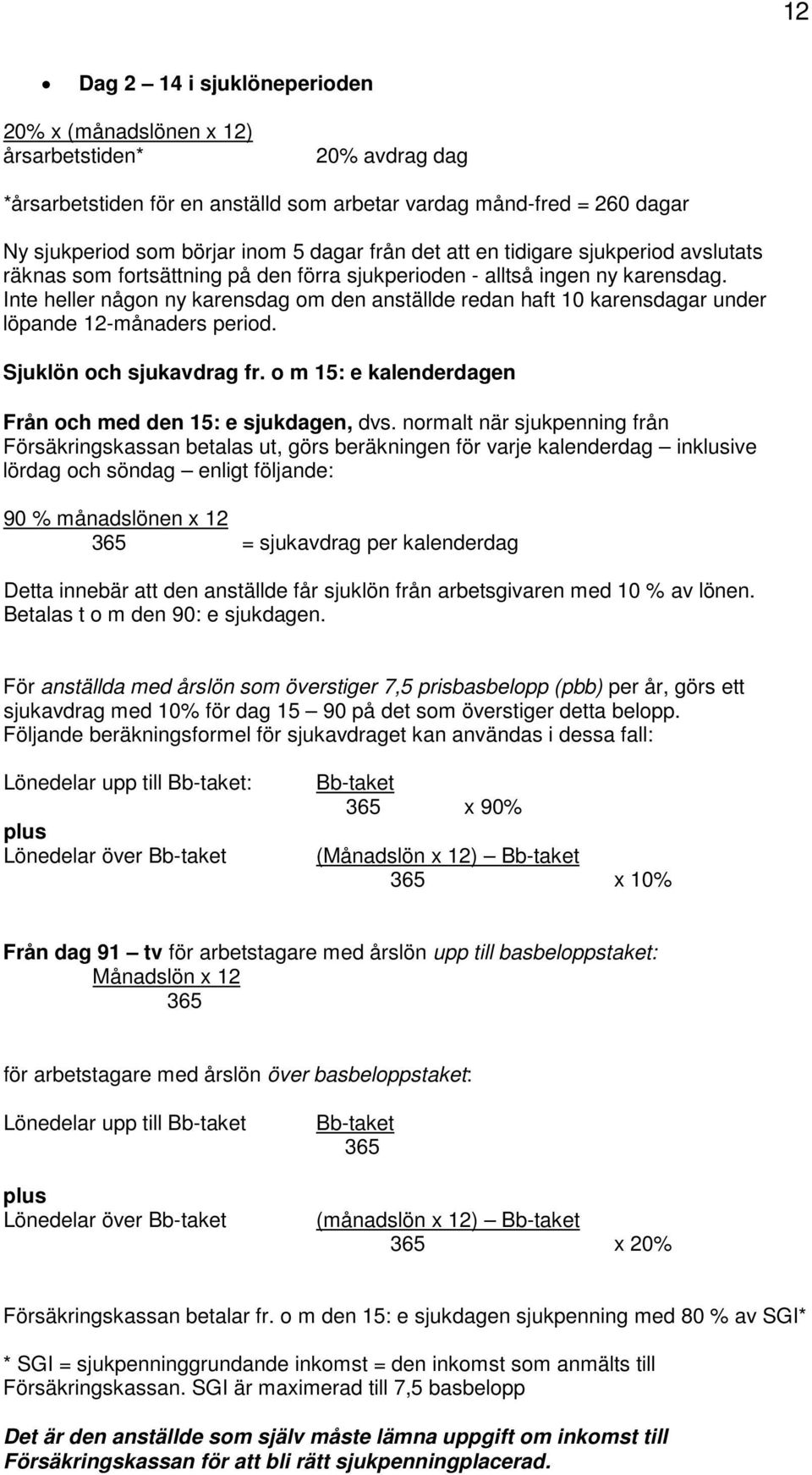 Inte heller någon ny karensdag om den anställde redan haft 10 karensdagar under löpande 12-månaders period. Sjuklön och sjukavdrag fr. o m 15: e kalenderdagen Från och med den 15: e sjukdagen, dvs.