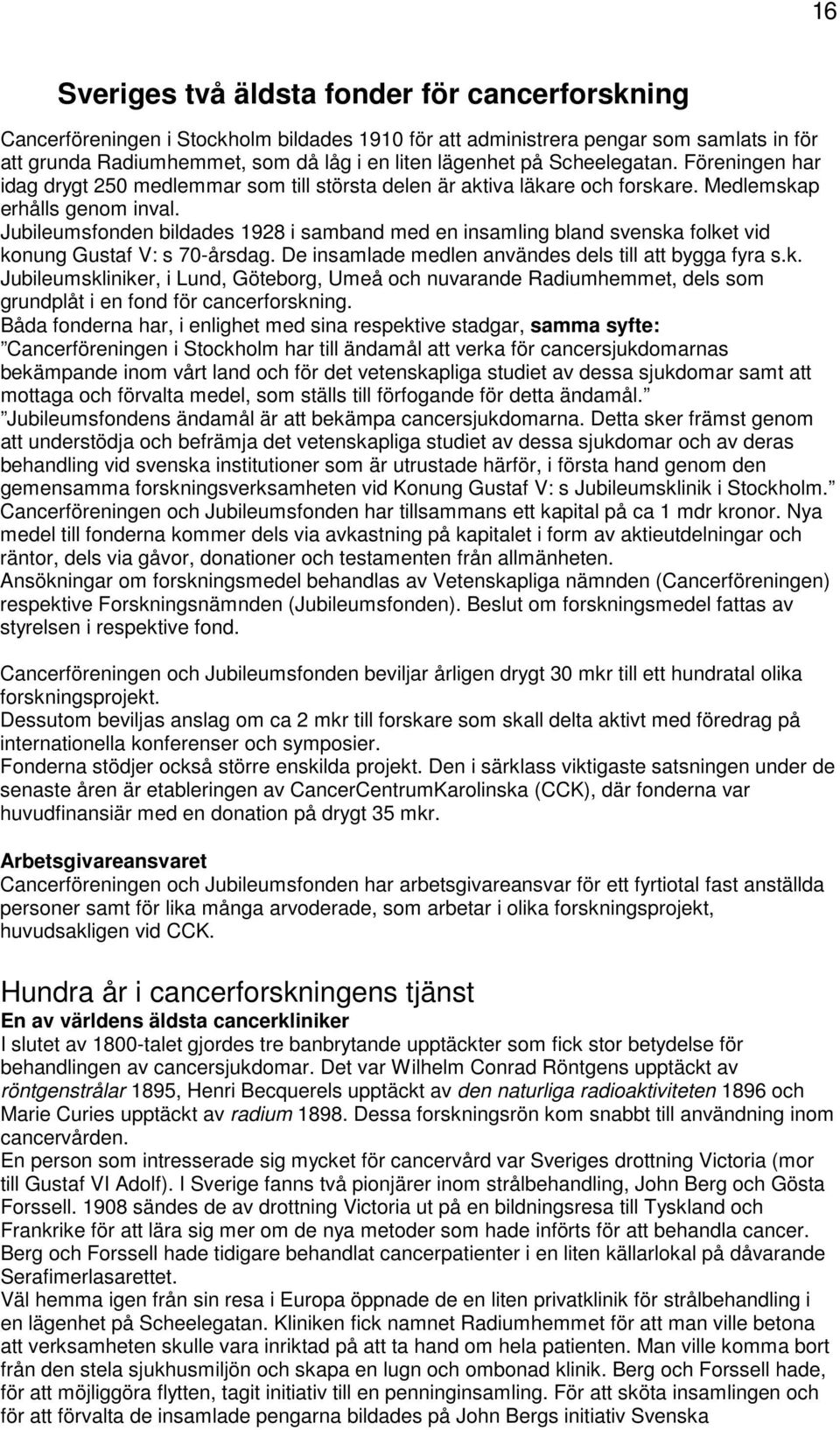 Jubileumsfonden bildades 1928 i samband med en insamling bland svenska folket vid konung Gustaf V: s 70-årsdag. De insamlade medlen användes dels till att bygga fyra s.k. Jubileumskliniker, i Lund, Göteborg, Umeå och nuvarande Radiumhemmet, dels som grundplåt i en fond för cancerforskning.