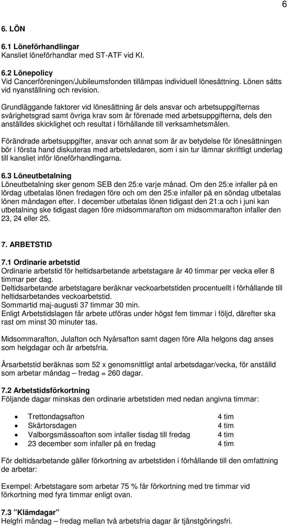 Grundläggande faktorer vid lönesättning är dels ansvar och arbetsuppgifternas svårighetsgrad samt övriga krav som är förenade med arbetsuppgifterna, dels den anställdes skicklighet och resultat i