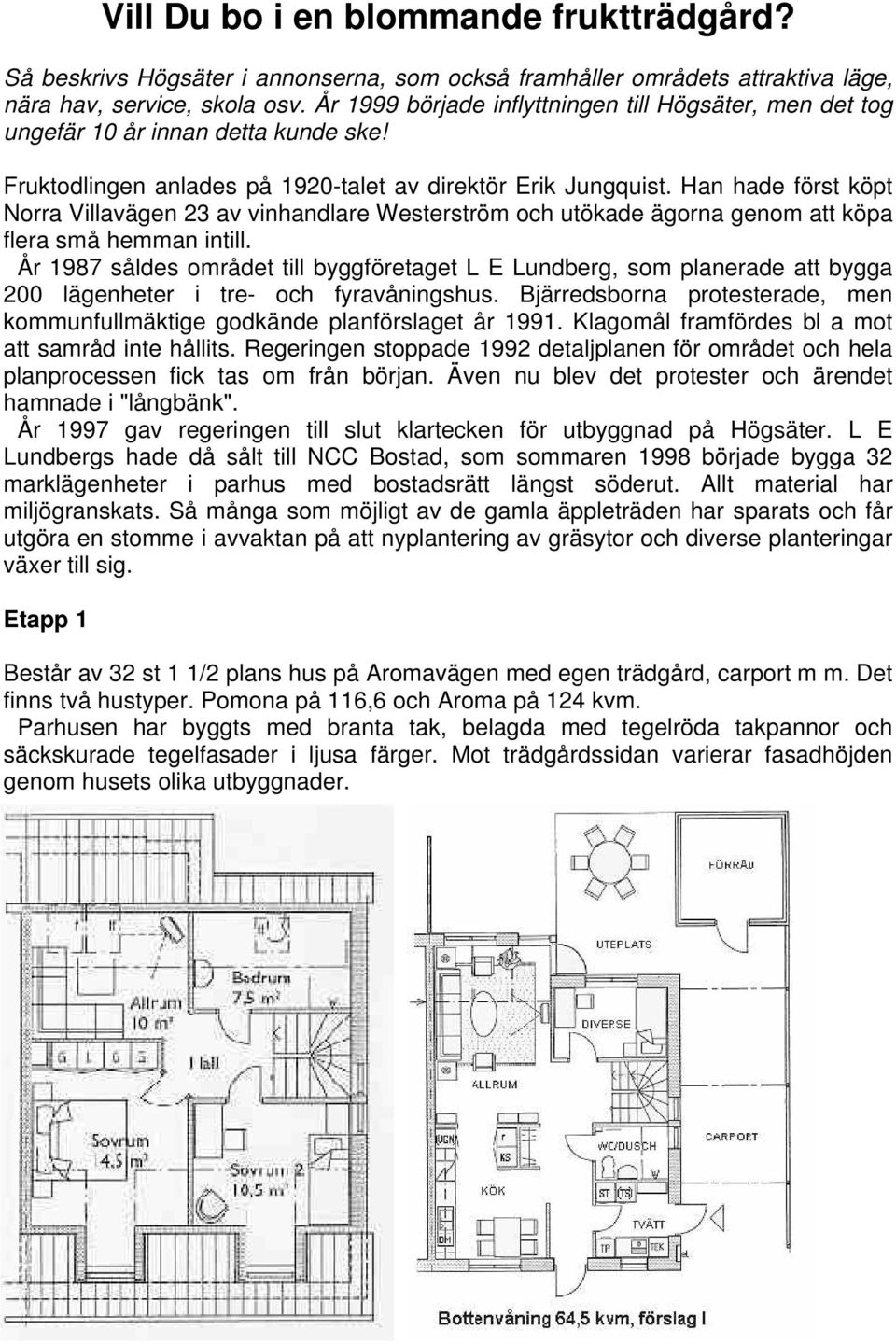 Han hade först köpt Norra Villavägen 23 av vinhandlare Westerström och utökade ägorna genom att köpa flera små hemman intill.