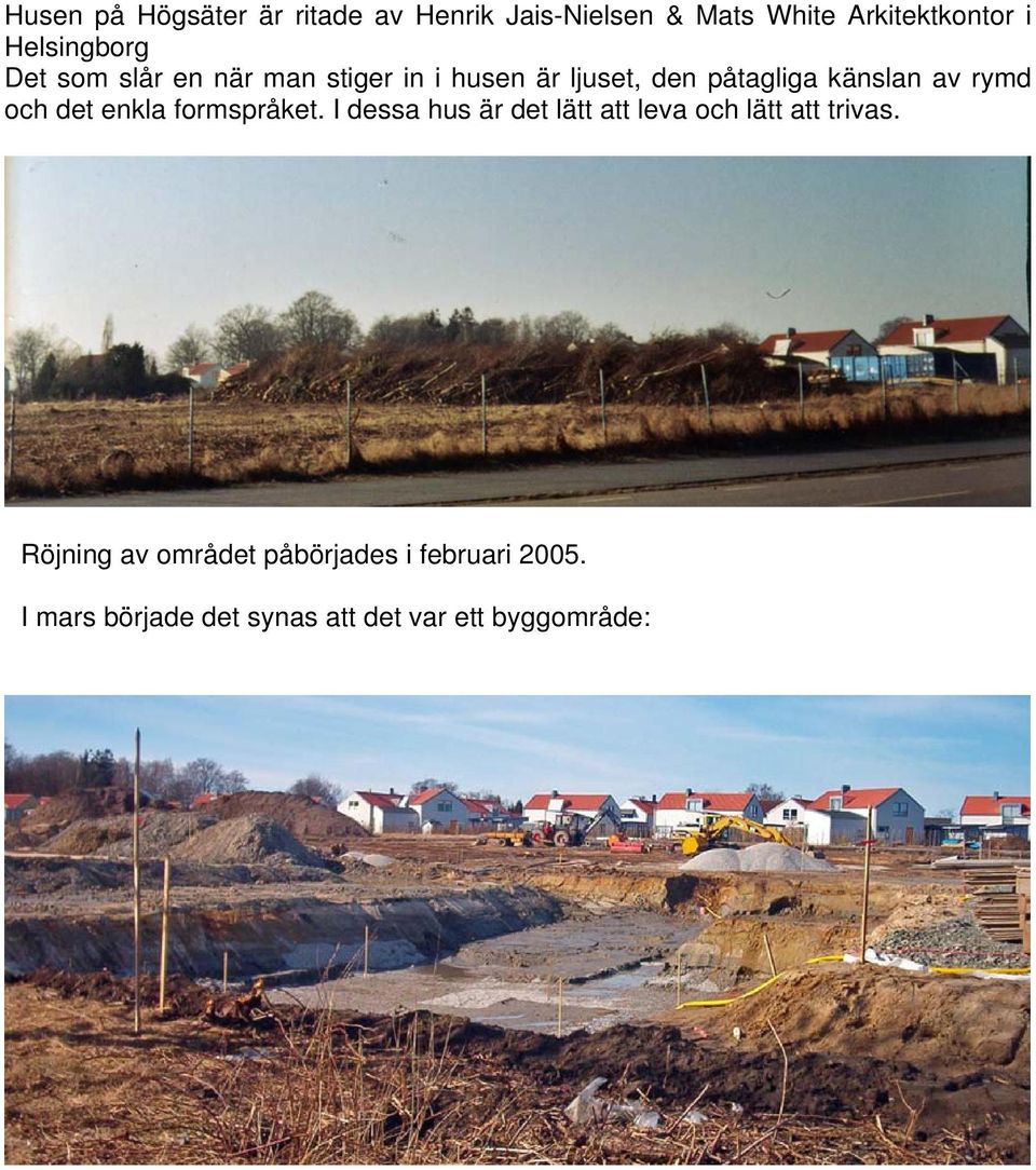 av rymd och det enkla formspråket. I dessa hus är det lätt att leva och lätt att trivas.