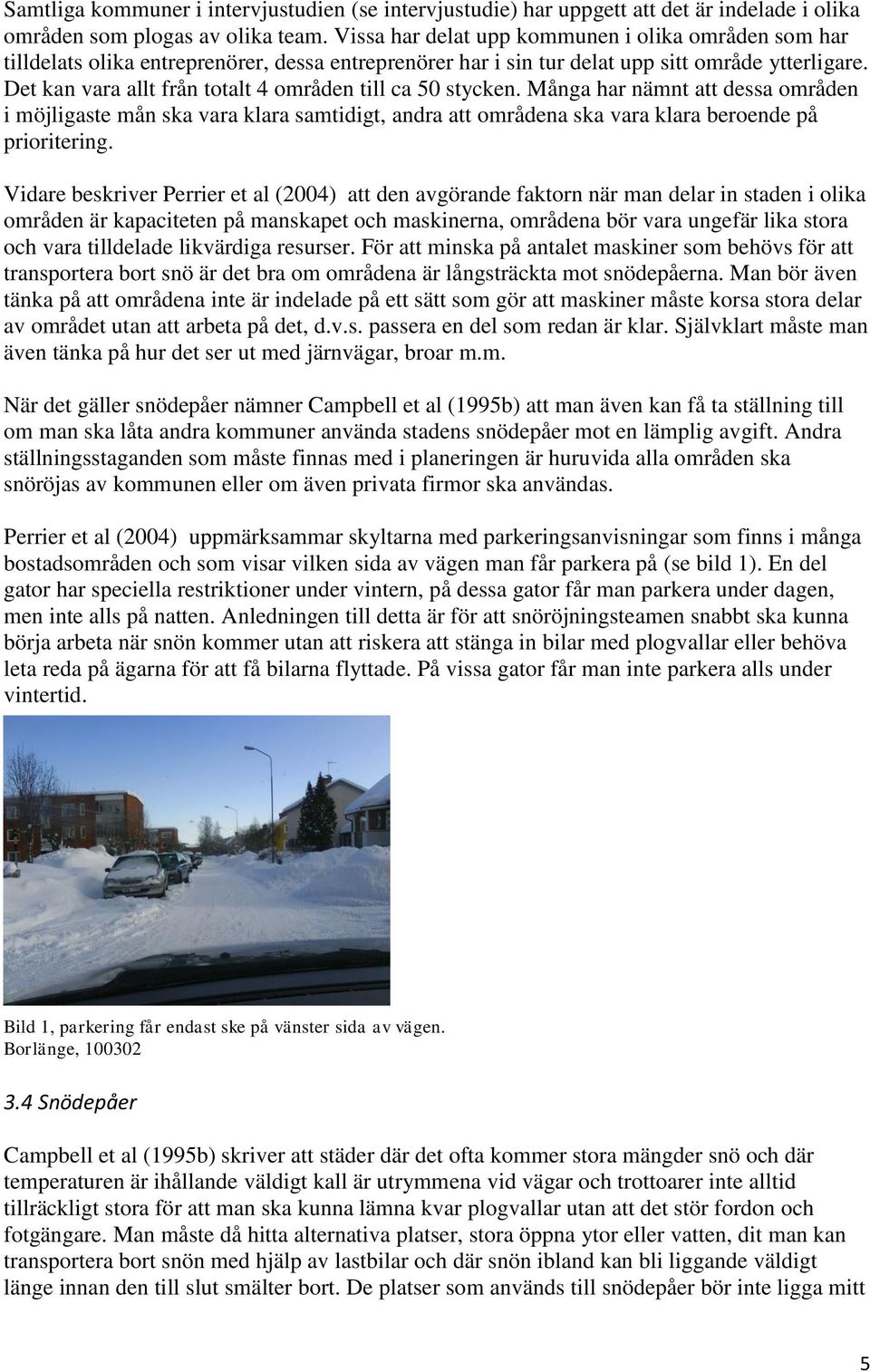 Det kan vara allt från totalt 4 områden till ca 50 stycken. Många har nämnt att dessa områden i möjligaste mån ska vara klara samtidigt, andra att områdena ska vara klara beroende på prioritering.