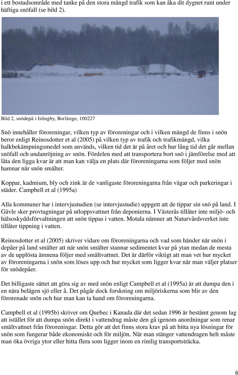 och trafikmängd, vilka halkbekämpningsmedel som används, vilken tid det är på året och hur lång tid det går mellan snöfall och undanröjning av snön.