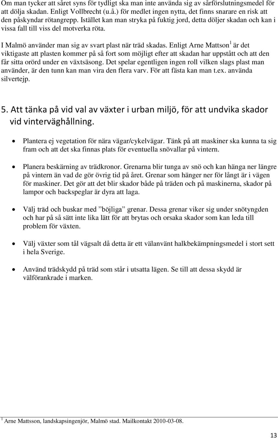 Enligt Arne Mattson 1 är det viktigaste att plasten kommer på så fort som möjligt efter att skadan har uppstått och att den får sitta orörd under en växtsäsong.