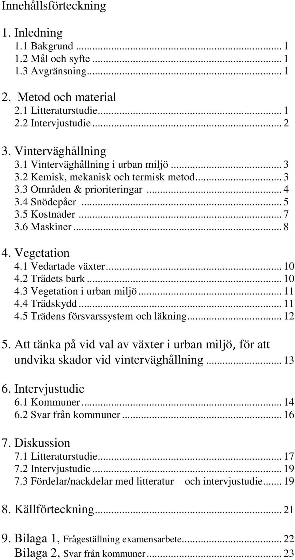 1 Vedartade växter... 10 4.2 Trädets bark... 10 4.3 Vegetation i urban miljö... 11 4.4 Trädskydd... 11 4.5 Trädens försvarssystem och läkning... 12 5.