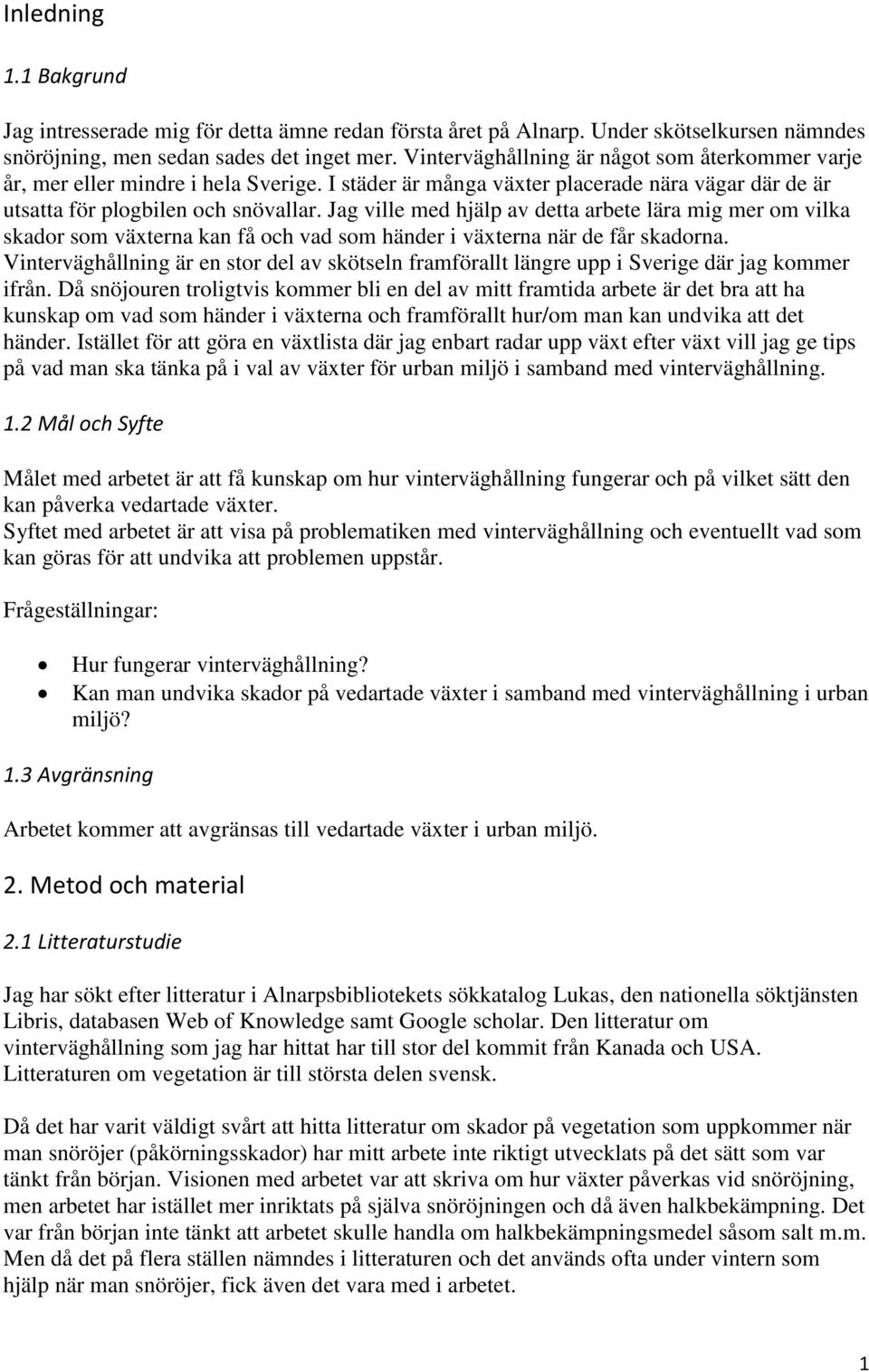 Jag ville med hjälp av detta arbete lära mig mer om vilka skador som växterna kan få och vad som händer i växterna när de får skadorna.