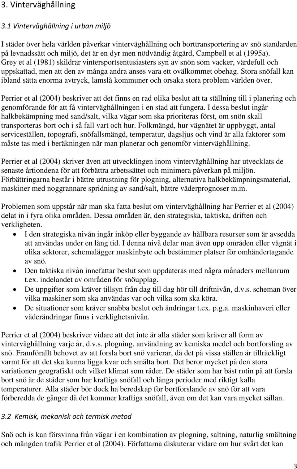 et al (1995a). Grey et al (1981) skildrar vintersportsentusiasters syn av snön som vacker, värdefull och uppskattad, men att den av många andra anses vara ett ovälkommet obehag.