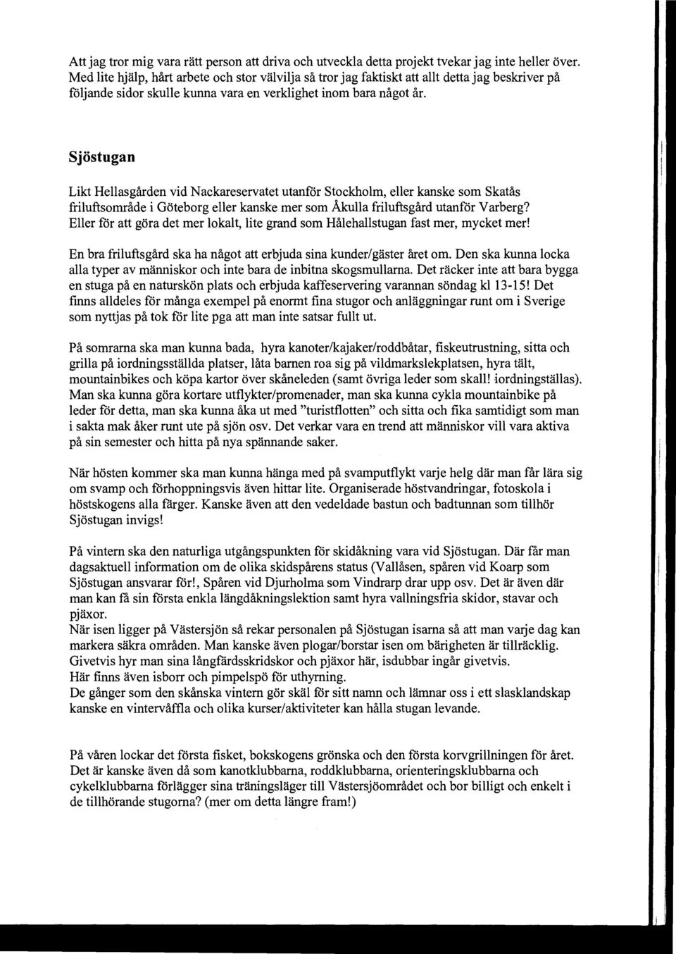 Sjöstugan Likt Hellasgården vid Nackareservatet utanför Stockholm, eller kanske som Skatås friluftsområde i Göteborg eller kanske mer som Åkulla friluftsgård utanför Varberg?