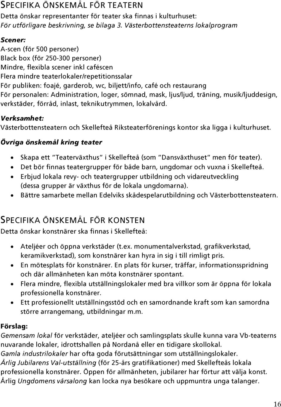 foajé, garderob, wc, biljett/info, café och restaurang För personalen: Administration, loger, sömnad, mask, ljus/ljud, träning, musik/ljuddesign, verkstäder, förråd, inlast, teknikutrymmen, lokalvård.
