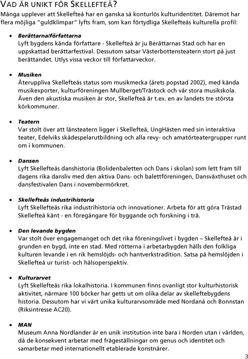 uppskattad berättarfestival. Dessutom satsar Västerbottensteatern stort på just berättandet. Utlys vissa veckor till författarveckor.