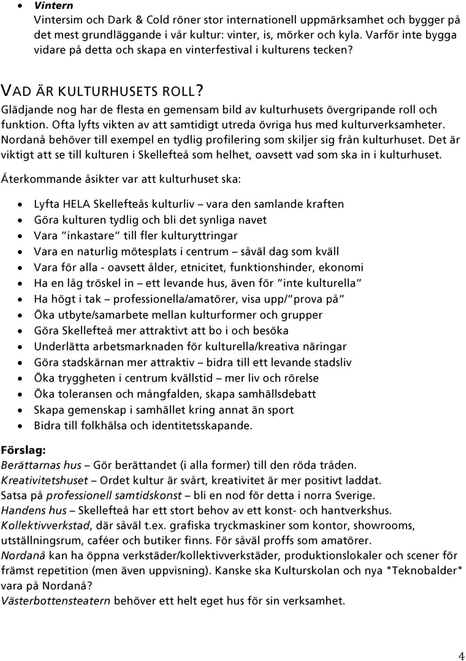 Ofta lyfts vikten av att samtidigt utreda övriga hus med kulturverksamheter. Nordanå behöver till exempel en tydlig profilering som skiljer sig från kulturhuset.
