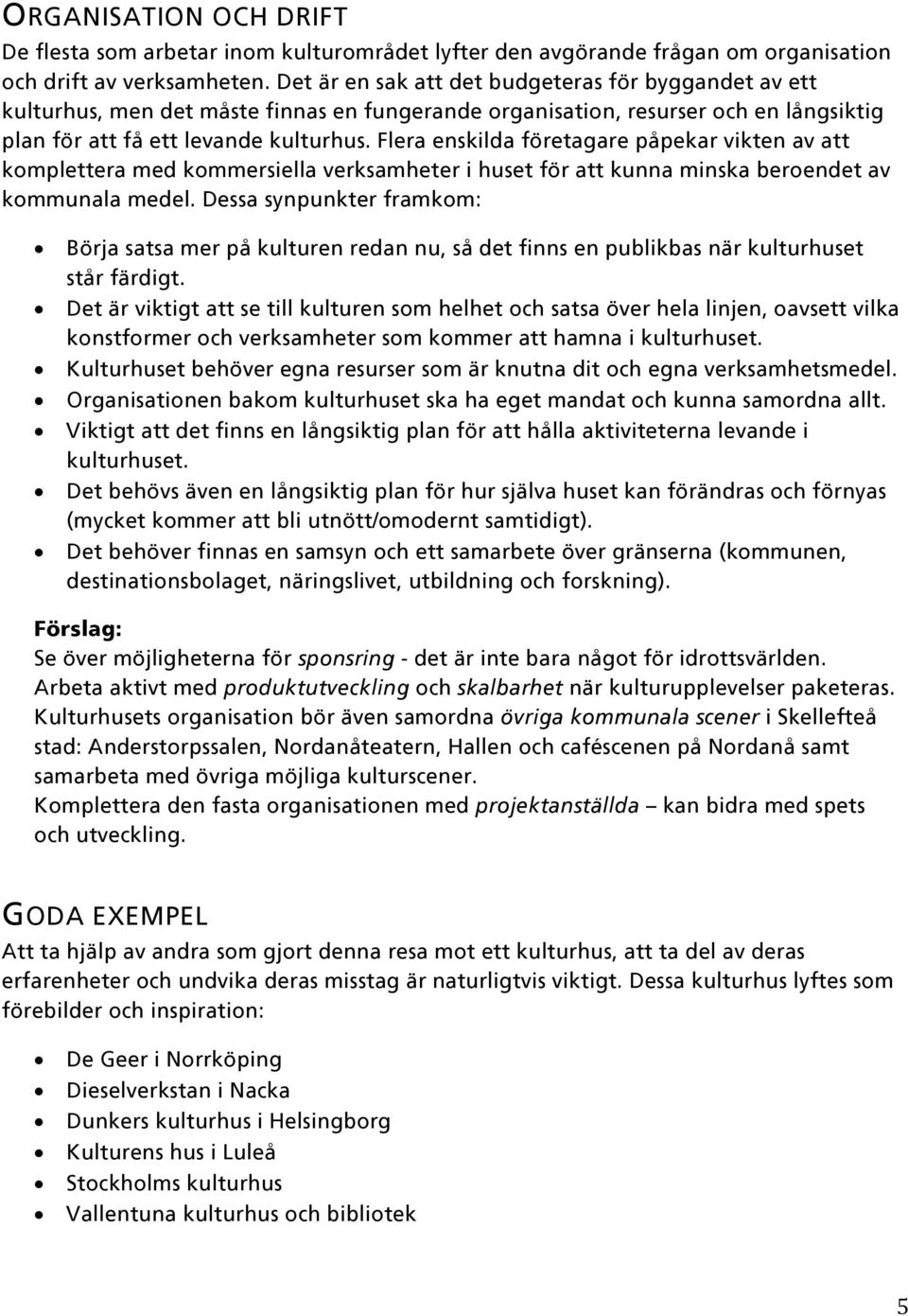 Flera enskilda företagare påpekar vikten av att komplettera med kommersiella verksamheter i huset för att kunna minska beroendet av kommunala medel.