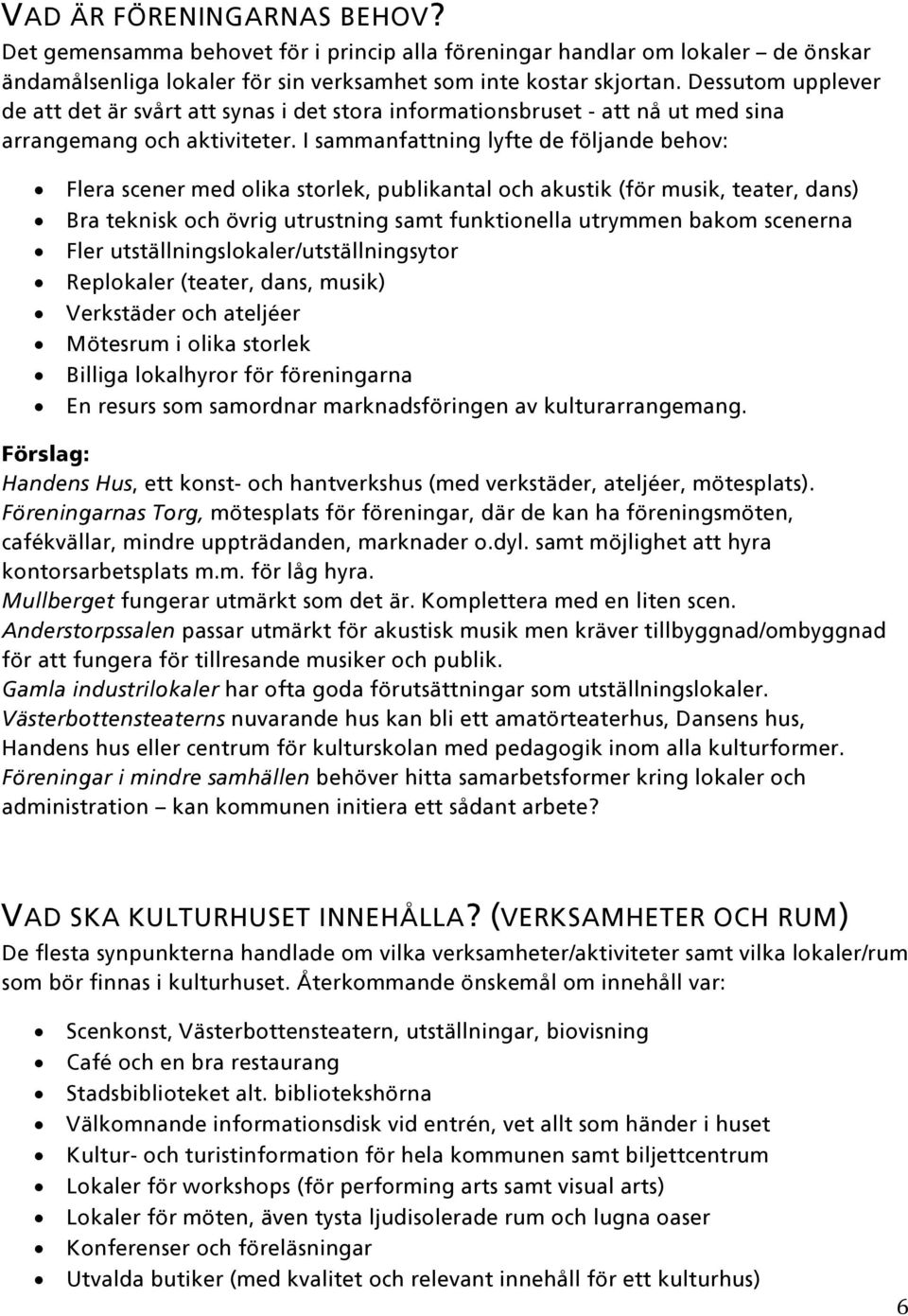 I sammanfattning lyfte de följande behov: Flera scener med olika storlek, publikantal och akustik (för musik, teater, dans) Bra teknisk och övrig utrustning samt funktionella utrymmen bakom scenerna