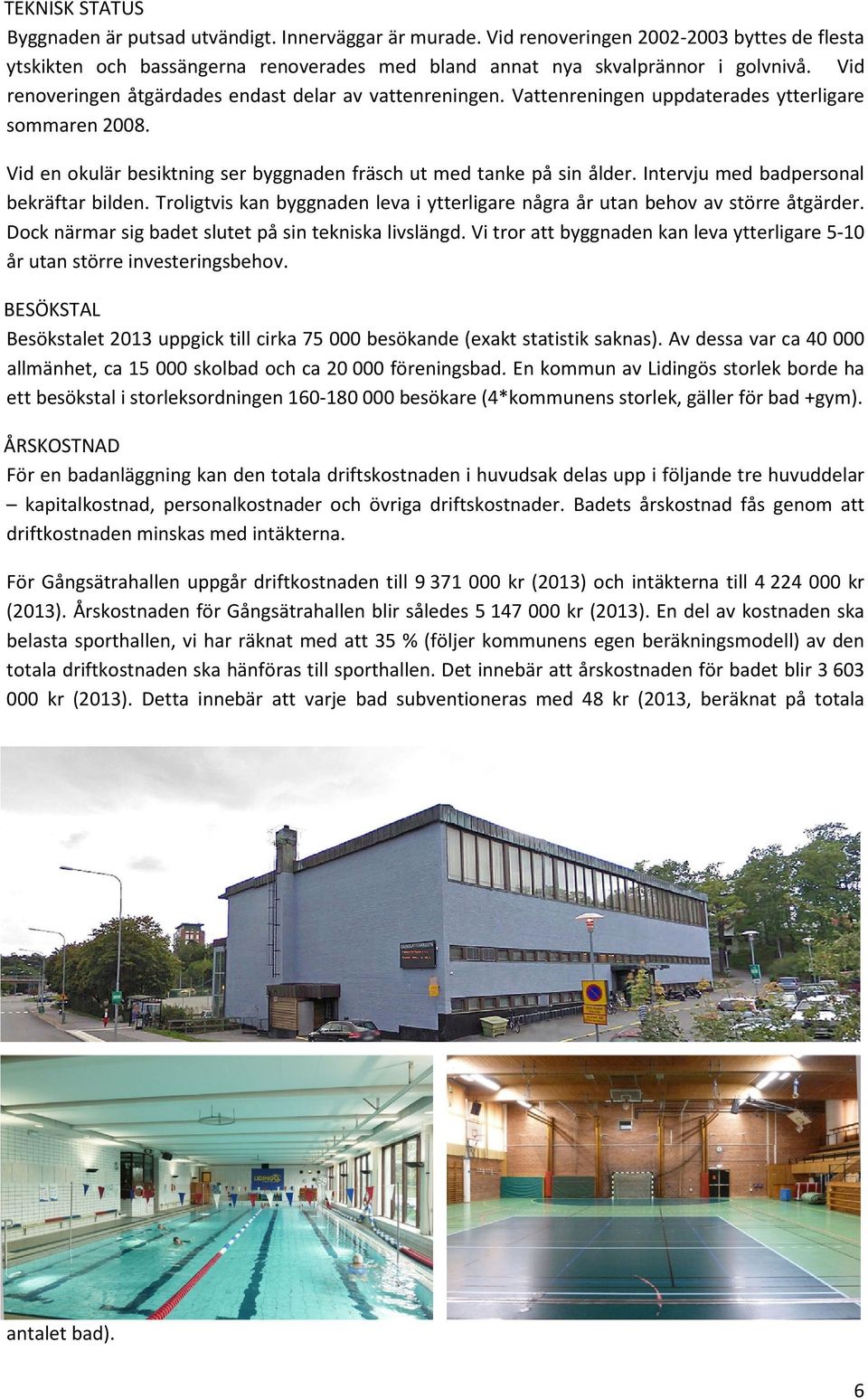Intervju med badpersonal bekräftar bilden. Troligtvis kan byggnaden leva i ytterligare några år utan behov av större åtgärder. Dock närmar sig badet slutet på sin tekniska livslängd.