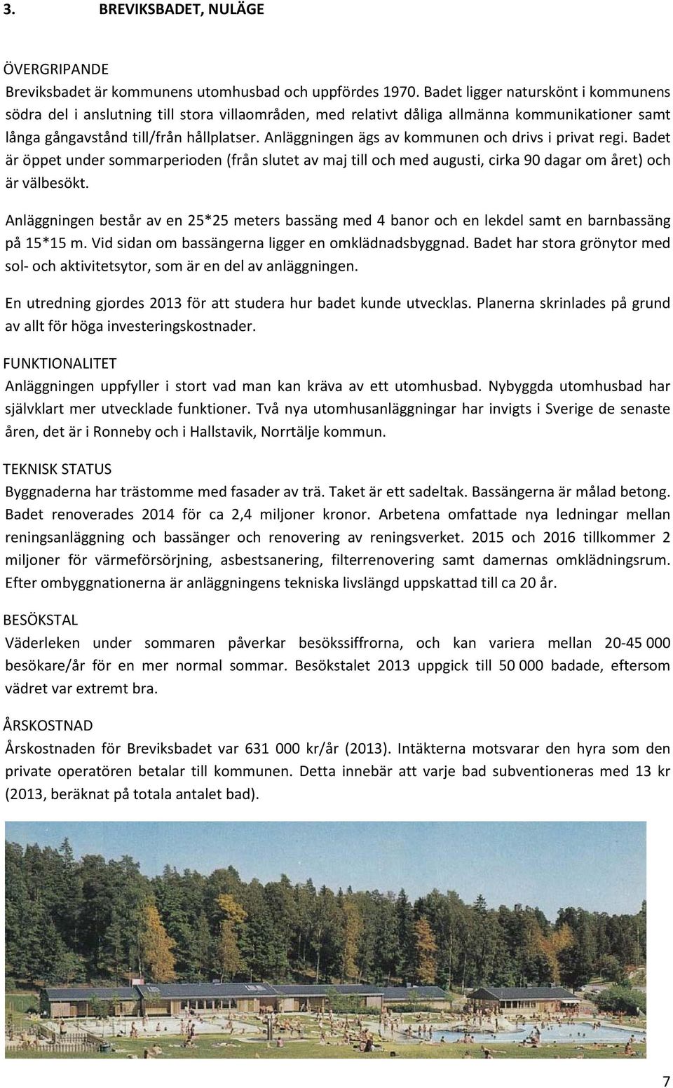 Anläggningen ägs av kommunen och drivs i privat regi. Badet är öppet under sommarperioden (från slutet av maj till och med augusti, cirka 90 dagar om året) och är välbesökt.