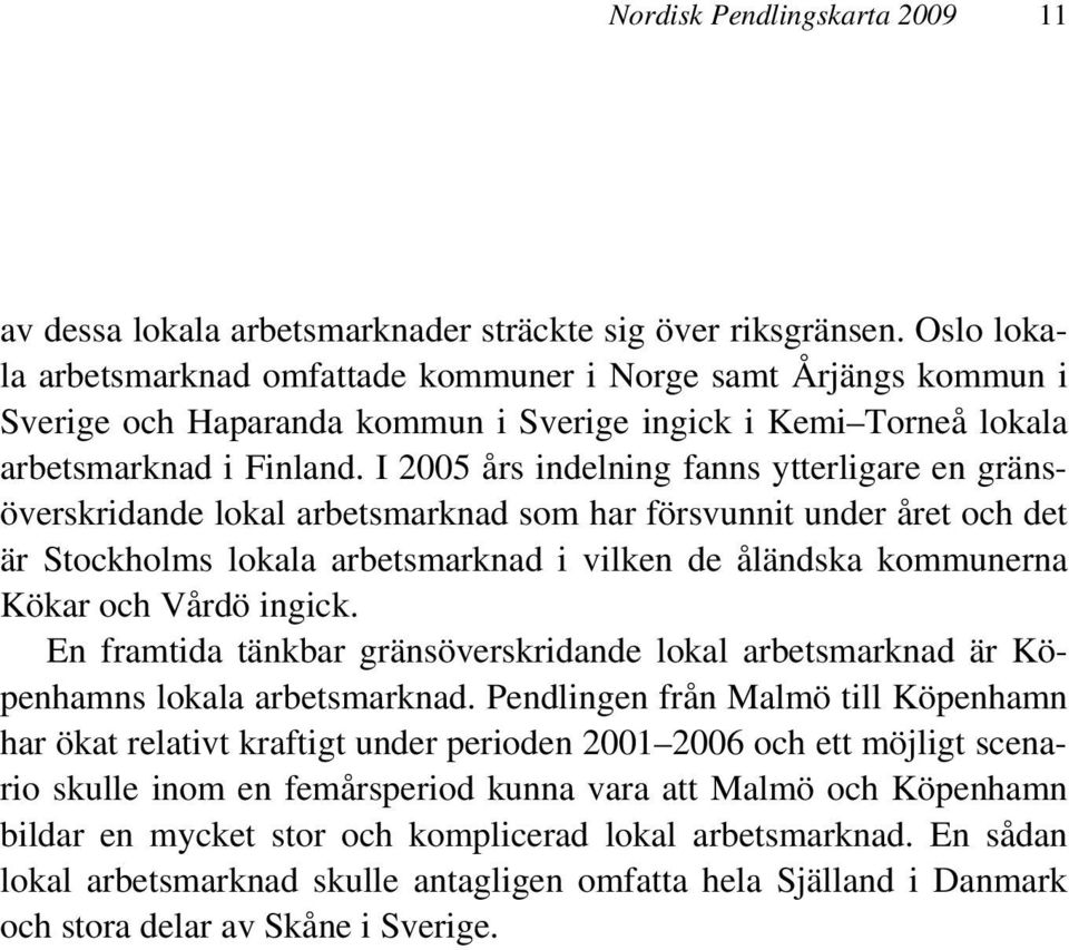 I 2005 års indelning fanns ytterligare en gränsöverskridande lokal arbetsmarknad som har försvunnit under året och det är Stockholms lokala arbetsmarknad i vilken de åländska kommunerna Kökar och