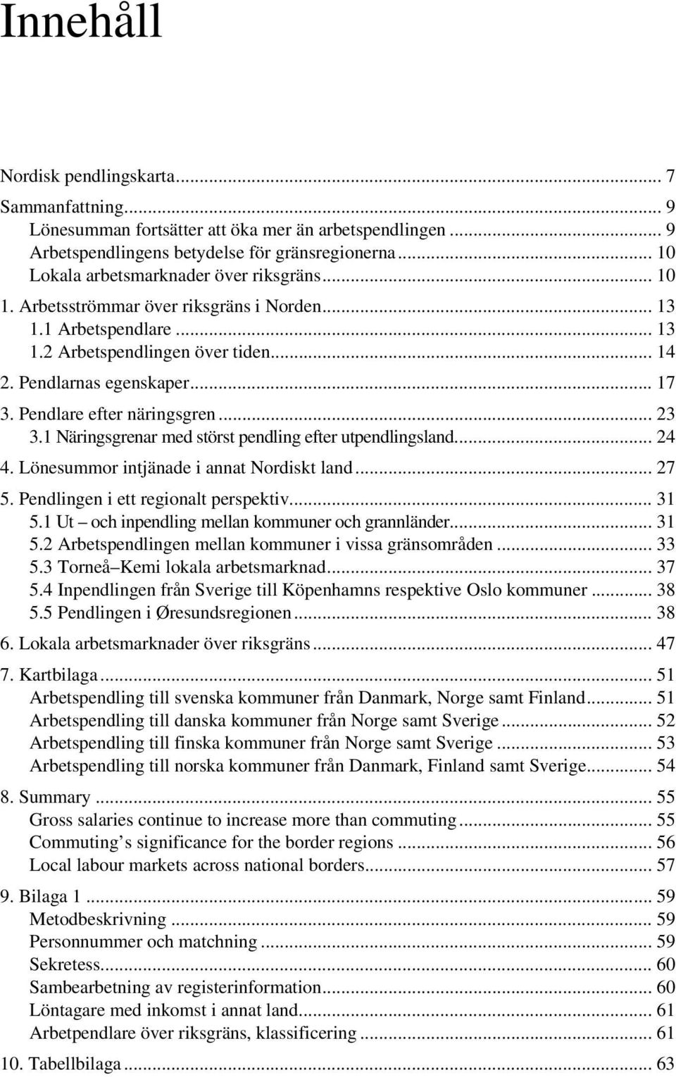 Pendlare efter näringsgren... 23 3.1 Näringsgrenar med störst pendling efter utpendlingsland... 24 4. Lönesummor intjänade i annat Nordiskt land... 27 5. Pendlingen i ett regionalt perspektiv... 31 5.