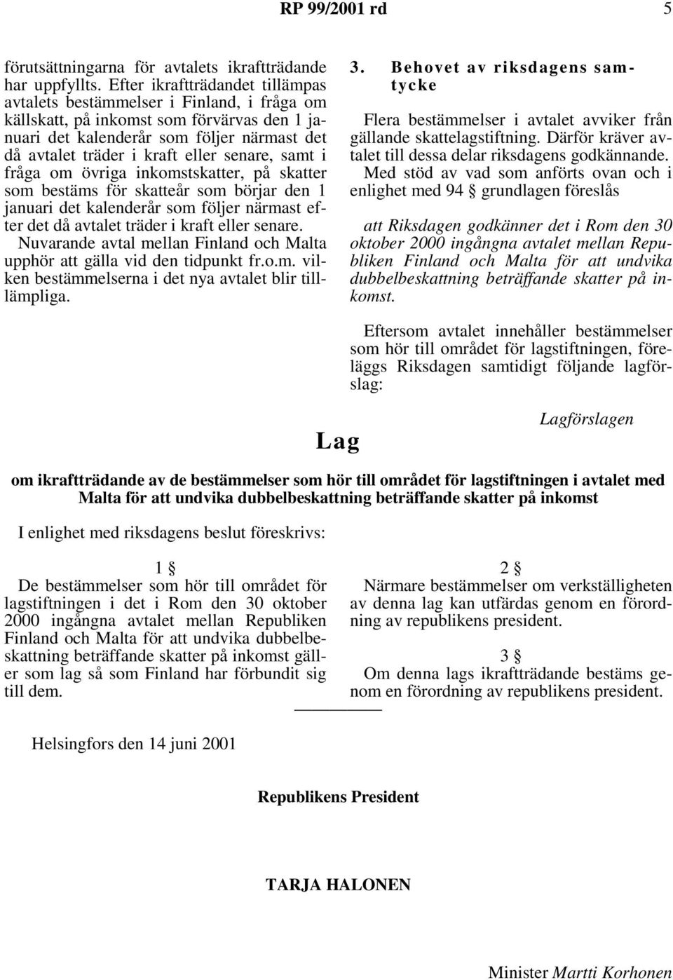 senare, samt i fråga om övriga inkomstskatter, på skatter som bestäms för skatteår som börjar den 1 januari det kalenderår som följer närmast efter det då avtalet träder i kraft eller senare.