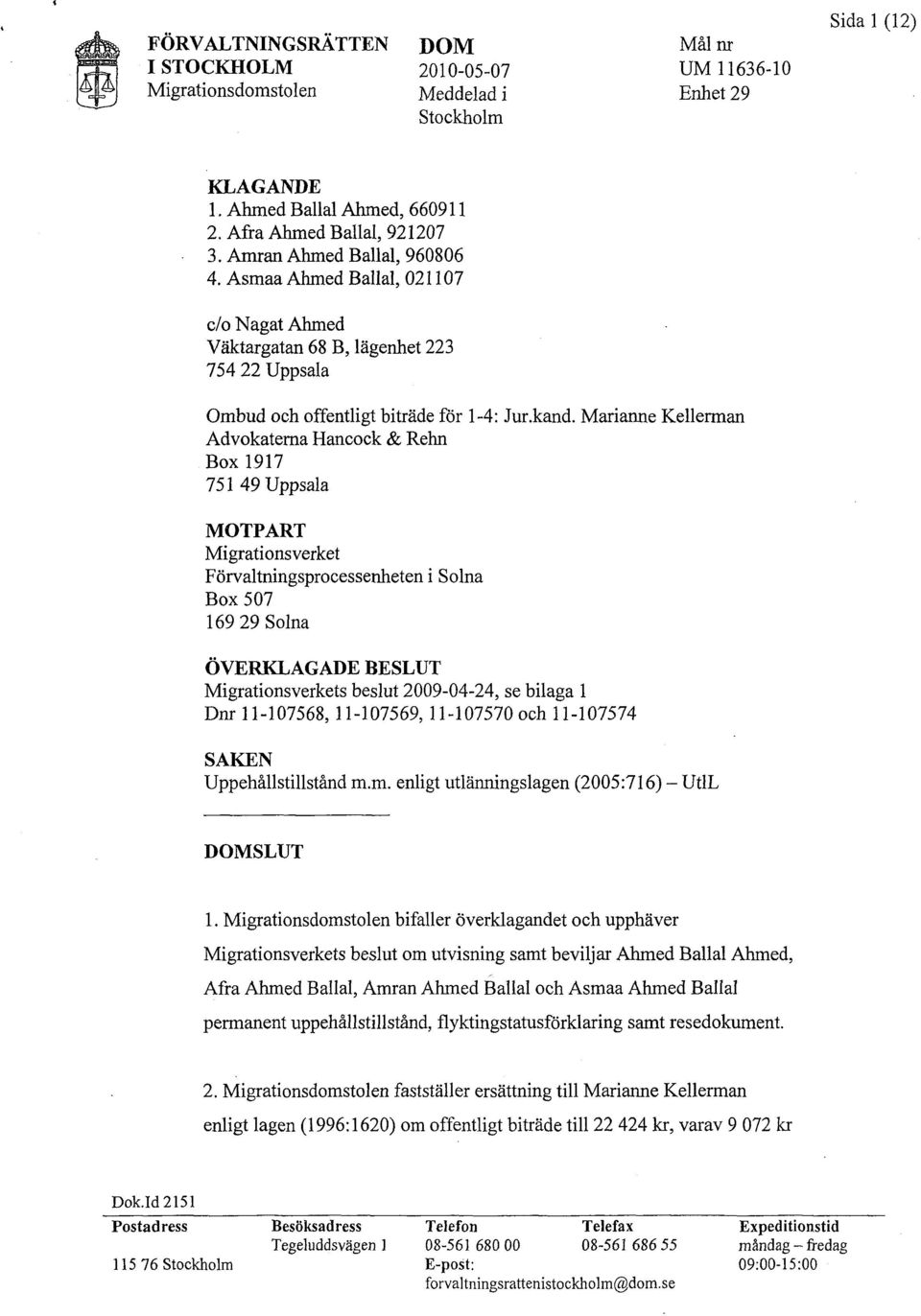 Marianne Kellerman Advokaterna Hancock & Rehn Box 1917 751 49 Uppsala MOTPART Migrationsverket Förvaltningsprocessenheten i Solna Box 507 169 29 Solna ÖVERKLAGADE BESLUT Migrationsverkets beslut