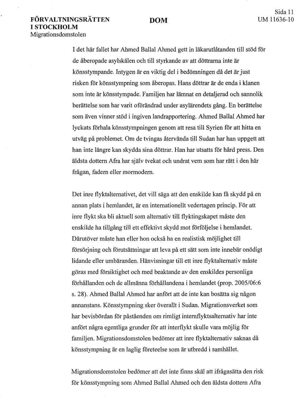 Familjen har lämnat en detaljerad och sannolik berättelse som har varit oförändrad under asylärendets gång. En berättelse som även vinner stöd i ingiven landrapportering.