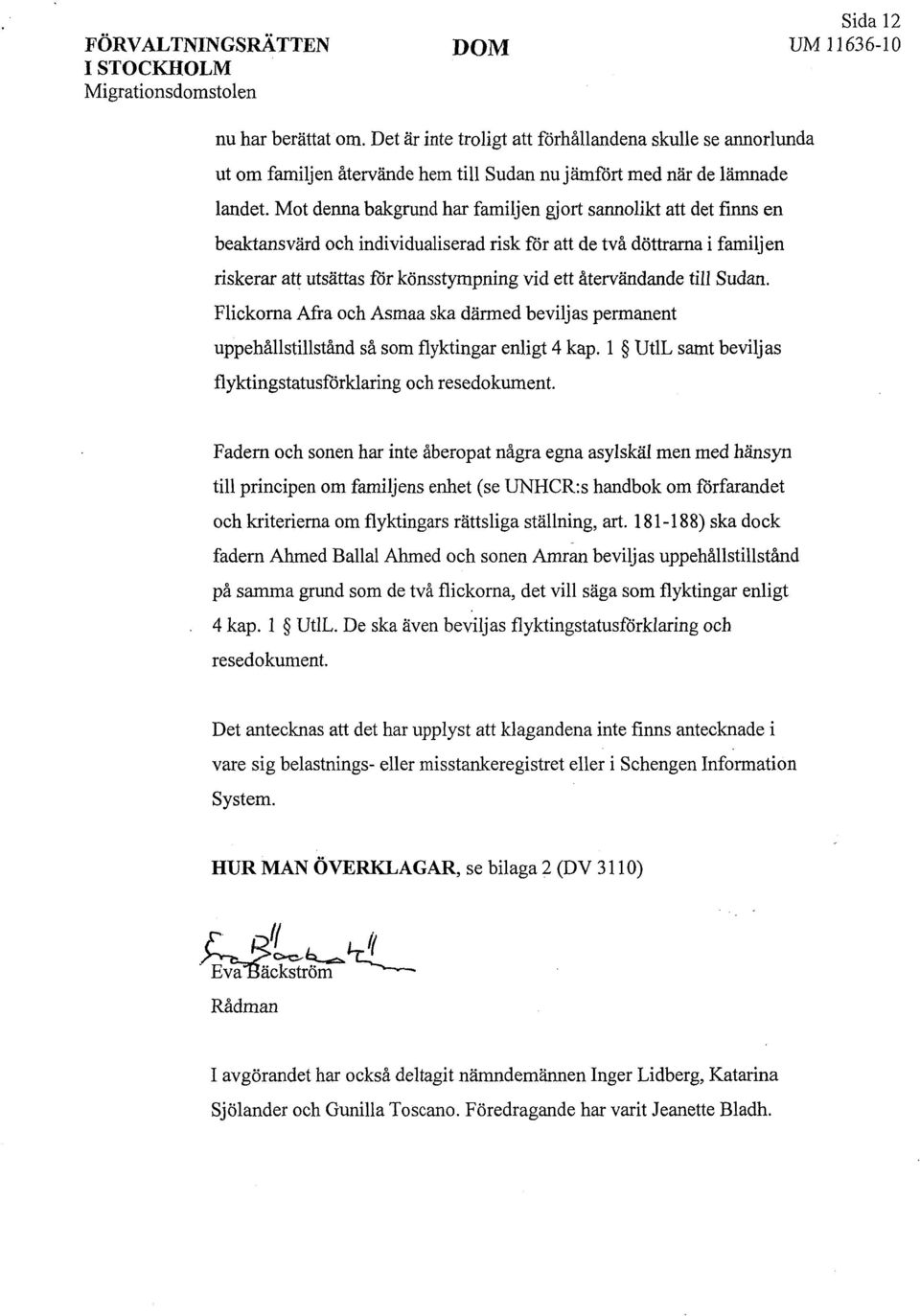 återvändande till Sudan. Flickorna Afra och Asmaa ska därmed beviljas permanent uppehållstillstånd så som flyktingar enligt 4 kap. l UtlL samt beviljas flyktingstatusförklaring och resedokument.