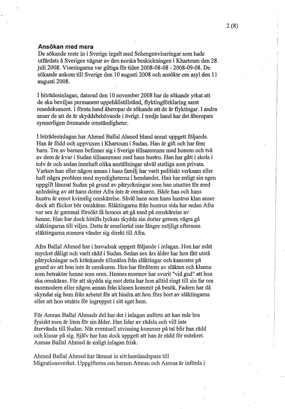 I biträdesinlagan, daterad den l O november 2008 har de sökande yrkat att de ska beviljas permanent uppehållstillstånd, flyktingfbrklaring samt resedokument.