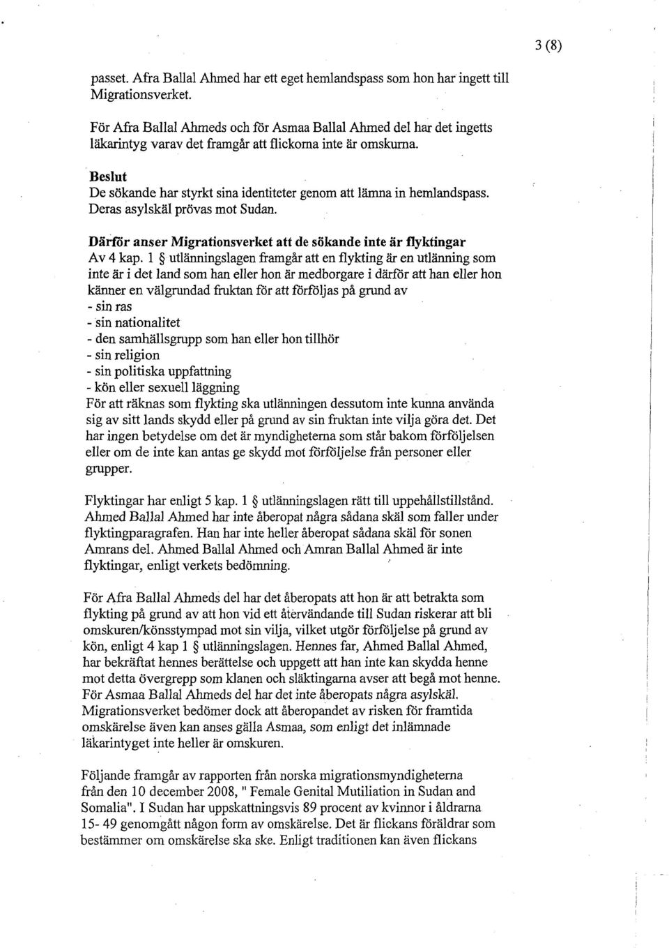 Beslut De sökande har styrkt sina identiteter genom att lämna in hemlandspass. Deras asylskäl prövas mot Sudan. Därför anser Migrationsverket att de sökande inte är flyktingar Av 4 kap.