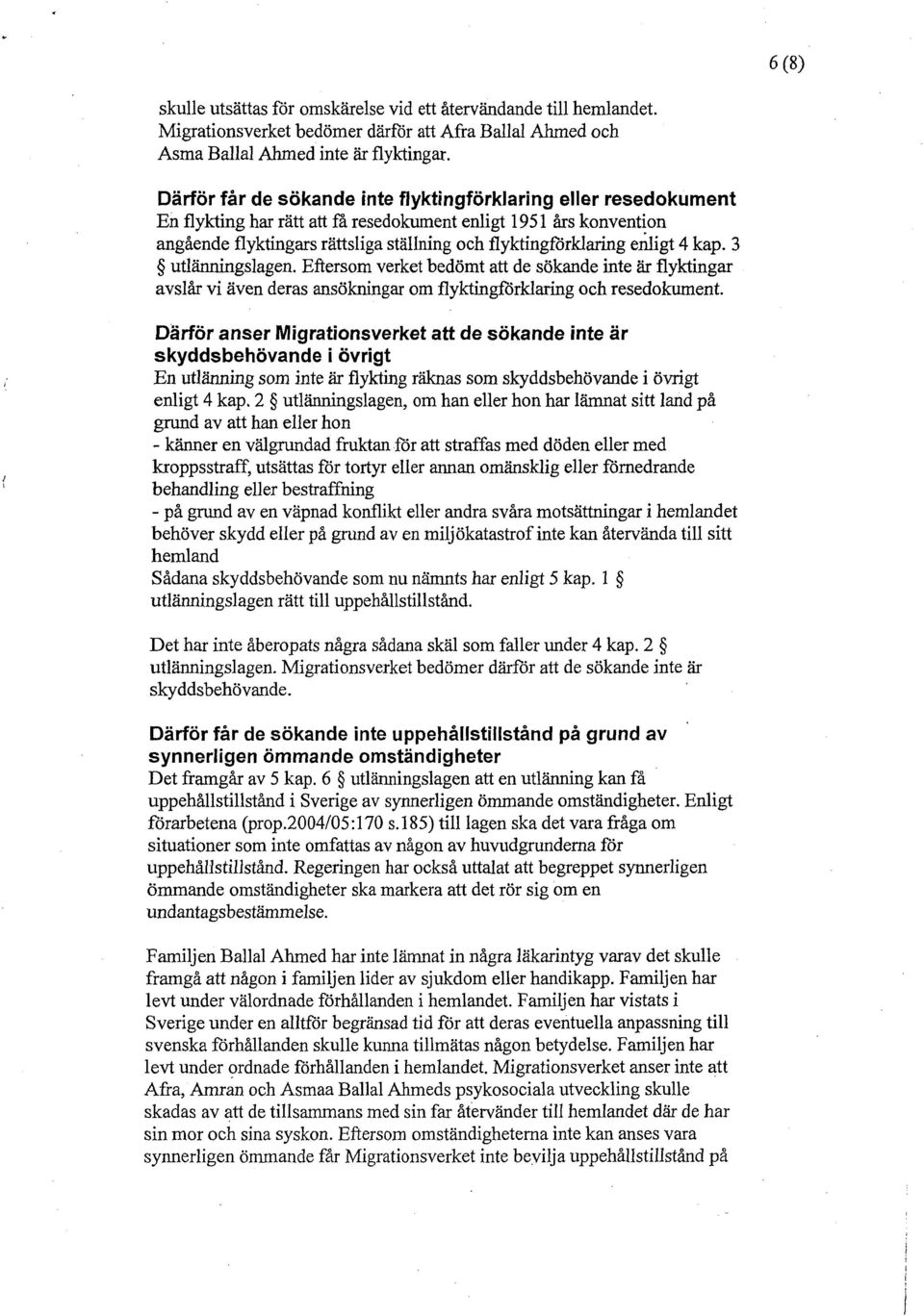 enligt 4 kap. 3 utlänningslagen. Eftersom verket bedömt att de sökande inte är flyktingar avslår vi även deras ansökningar om flyktingförklaring och resedokument.