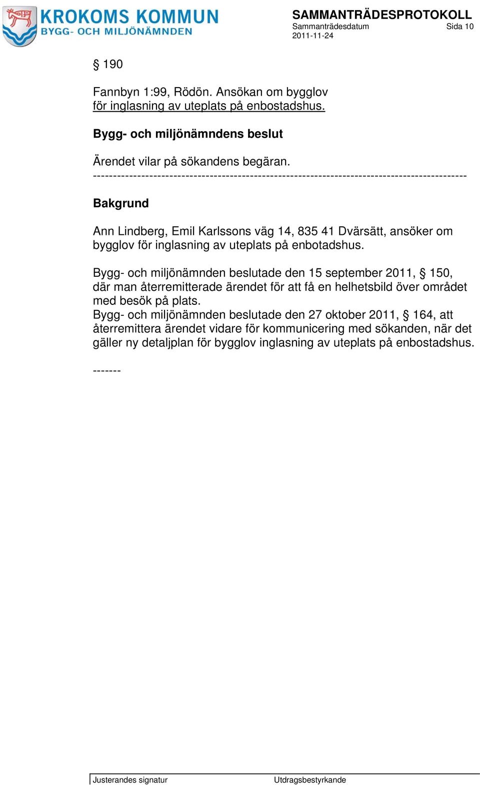 av uteplats på enbotadshus. Bygg- och miljönämnden beslutade den 15 september 2011, 150, där man återremitterade ärendet för att få en helhetsbild över området med besök på plats.