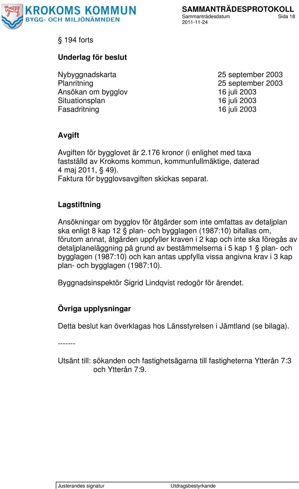 Lagstiftning Ansökningar om bygglov för åtgärder som inte omfattas av detaljplan ska enligt 8 kap 12 plan- och bygglagen (1987:10) bifallas om, förutom annat, åtgärden uppfyller kraven i 2 kap och