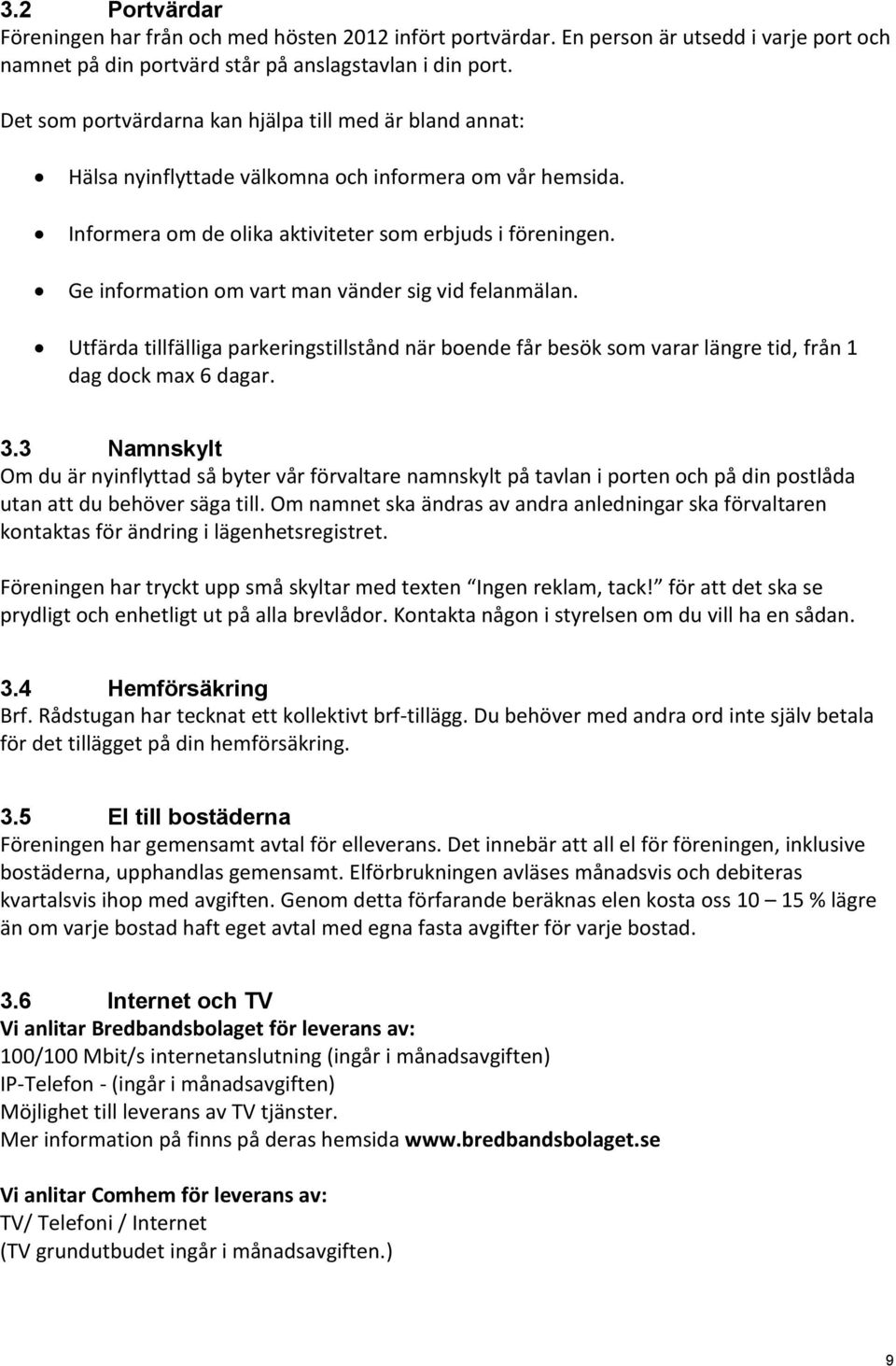 Ge information om vart man vänder sig vid felanmälan. Utfärda tillfälliga parkeringstillstånd när boende får besök som varar längre tid, från 1 dag dock max 6 dagar. 3.