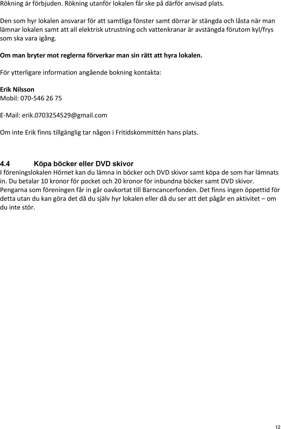 vara igång. Om man bryter mot reglerna förverkar man sin rätt att hyra lokalen. För ytterligare information angående bokning kontakta: Erik Nilsson Mobil: 070-546 26 75 E-Mail: erik.0703254529@gmail.