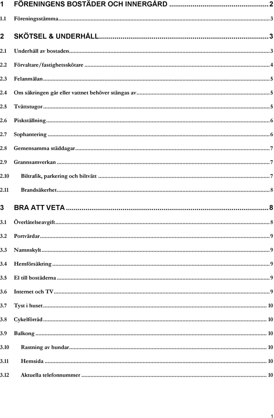 9 Grannsamverkan... 7 2.10 Biltrafik, parkering och biltvätt... 7 2.11 Brandsäkerhet... 8 3 BRA ATT VETA... 8 3.1 Överlåtelseavgift... 8 3.2 Portvärdar... 9 3.3 Namnskylt... 9 3.4 Hemförsäkring.