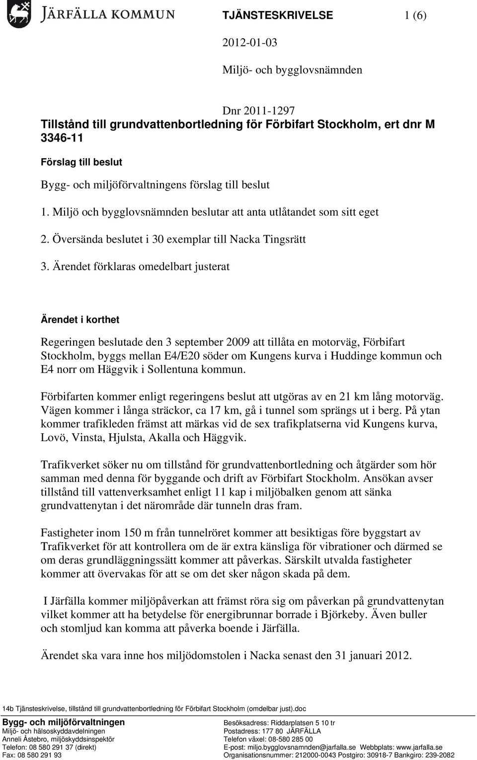 Ärendet förklaras omedelbart justerat Ärendet i korthet Regeringen beslutade den 3 september 2009 att tillåta en motorväg, Förbifart Stockholm, byggs mellan E4/E20 söder om Kungens kurva i Huddinge