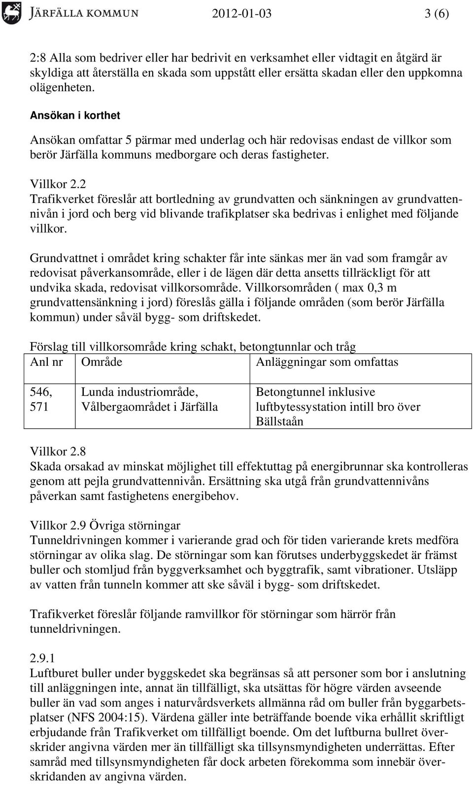 2 Trafikverket föreslår att bortledning av grundvatten och sänkningen av grundvattennivån i jord och berg vid blivande trafikplatser ska bedrivas i enlighet med följande villkor.