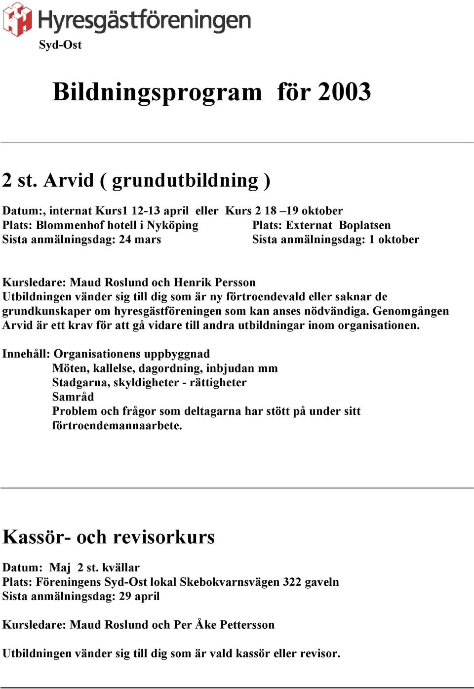 1 oktober Kursledare: Maud Roslund och Henrik Persson Utbildningen vänder sig till dig som är ny förtroendevald eller saknar de grundkunskaper om hyresgästföreningen som kan anses nödvändiga.