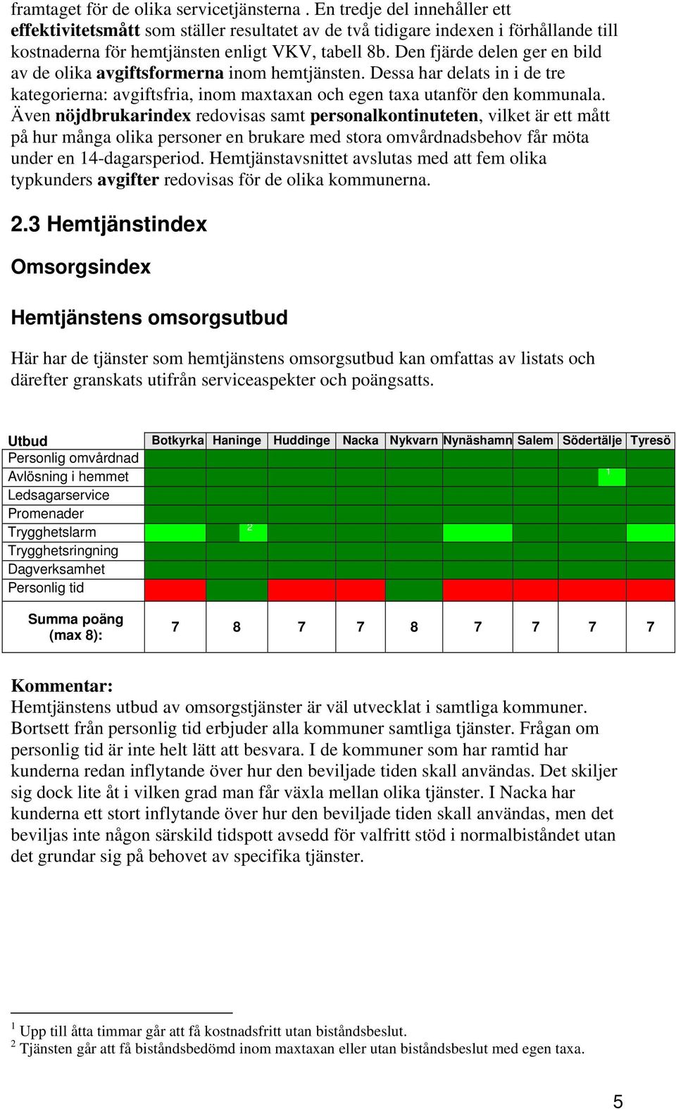 Den fjärde delen ger en bild av de olika avgiftsformerna inom hemtjänsten. Dessa har delats in i de tre kategorierna: avgiftsfria, inom maxtaxan och egen taxa utanför den kommunala.