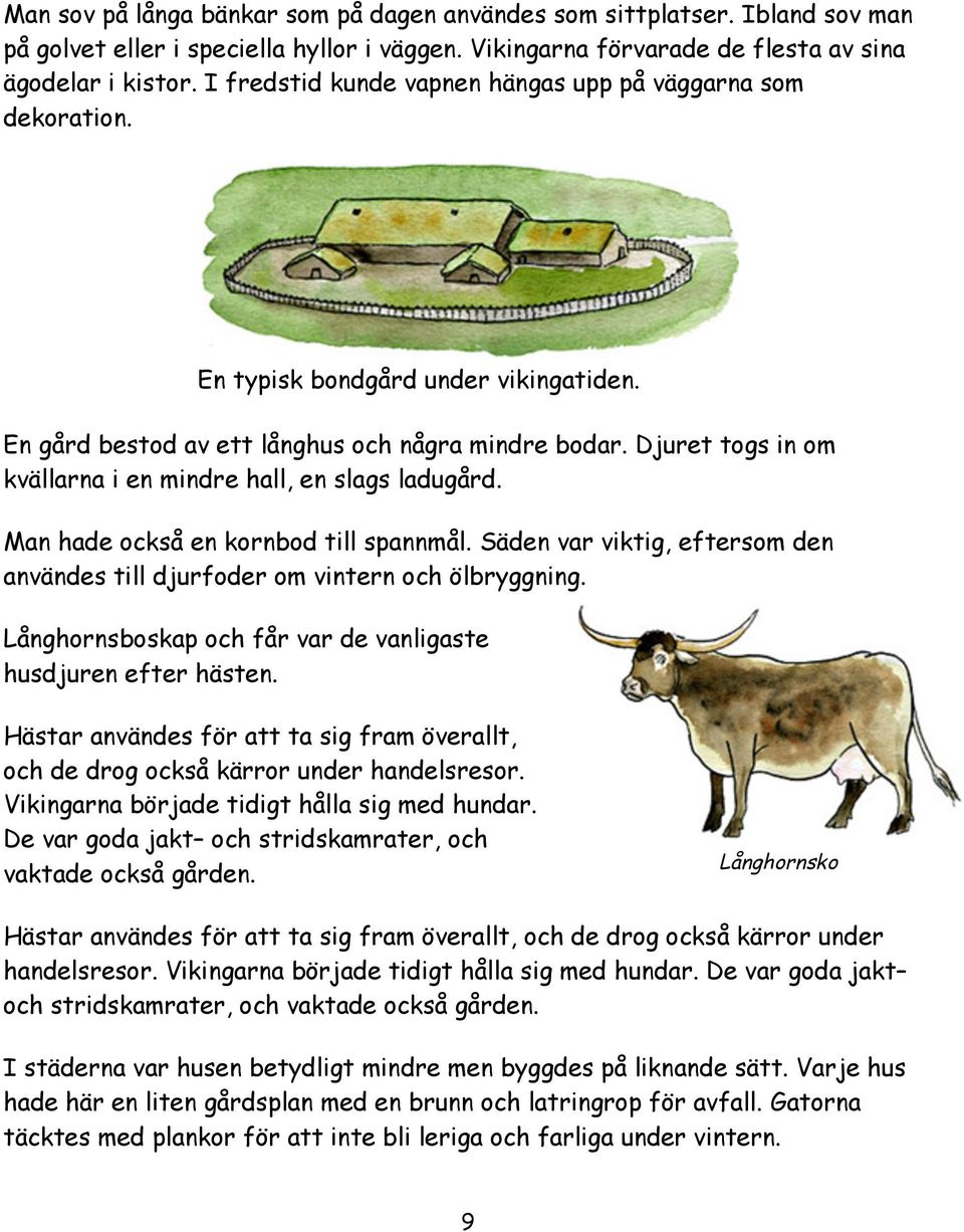 Djuret togs in om kvällarna i en mindre hall, en slags ladugård. Man hade också en kornbod till spannmål. Säden var viktig, eftersom den användes till djurfoder om vintern och ölbryggning.