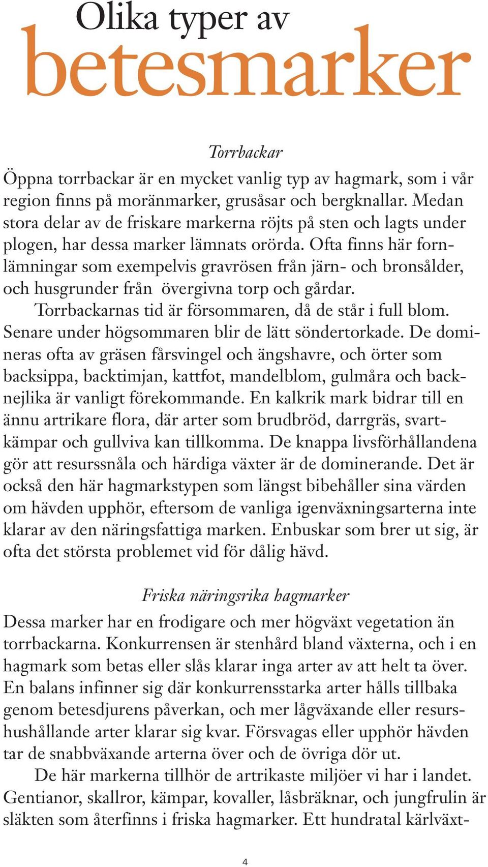 Ofta finns här fornlämningar som exempelvis gravrösen från järn- och bronsålder, och husgrunder från övergivna torp och gårdar. Torrbackarnas tid är försommaren, då de står i full blom.