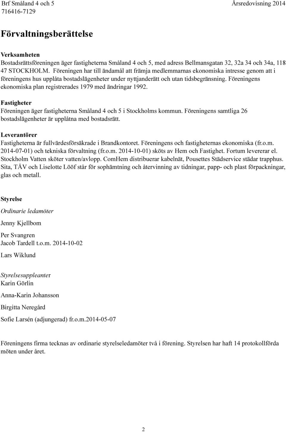 Föreningens ekonomiska plan registrerades 1979 med ändringar 1992. Fastigheter Föreningen äger fastigheterna Småland 4 och 5 i Stockholms kommun.