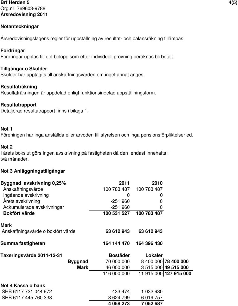 Resultaträkning Resultaträkningen är uppdelad enligt funktionsindelad uppställningsform. Resultatrapport Detaljerad resultatrapport finns i bilaga 1.