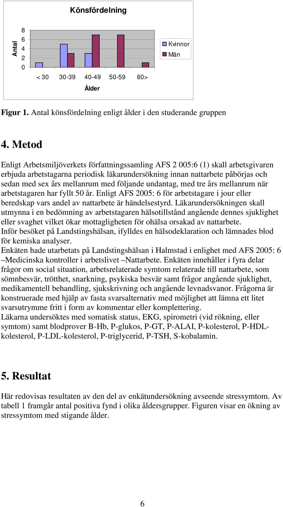 följande undantag, med tre års mellanrum när arbetstagaren har fyllt 50 år. Enligt AFS 2005: 6 för arbetstagare i jour eller beredskap vars andel av nattarbete är händelsestyrd.