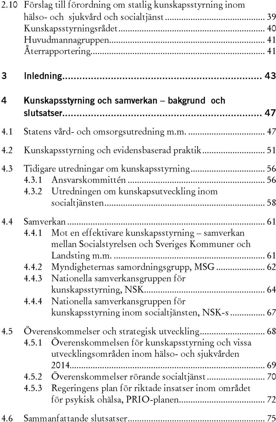 3 Tidigare utredningar om kunskapsstyrning... 56 4.3.1 Ansvarskommittén... 56 4.3.2 Utredningen om kunskapsutveckling inom socialtjänsten... 58 4.4 Samverkan... 61 4.4.1 Mot en effektivare kunskapsstyrning samverkan mellan Socialstyrelsen och Sveriges Kommuner och Landsting m.