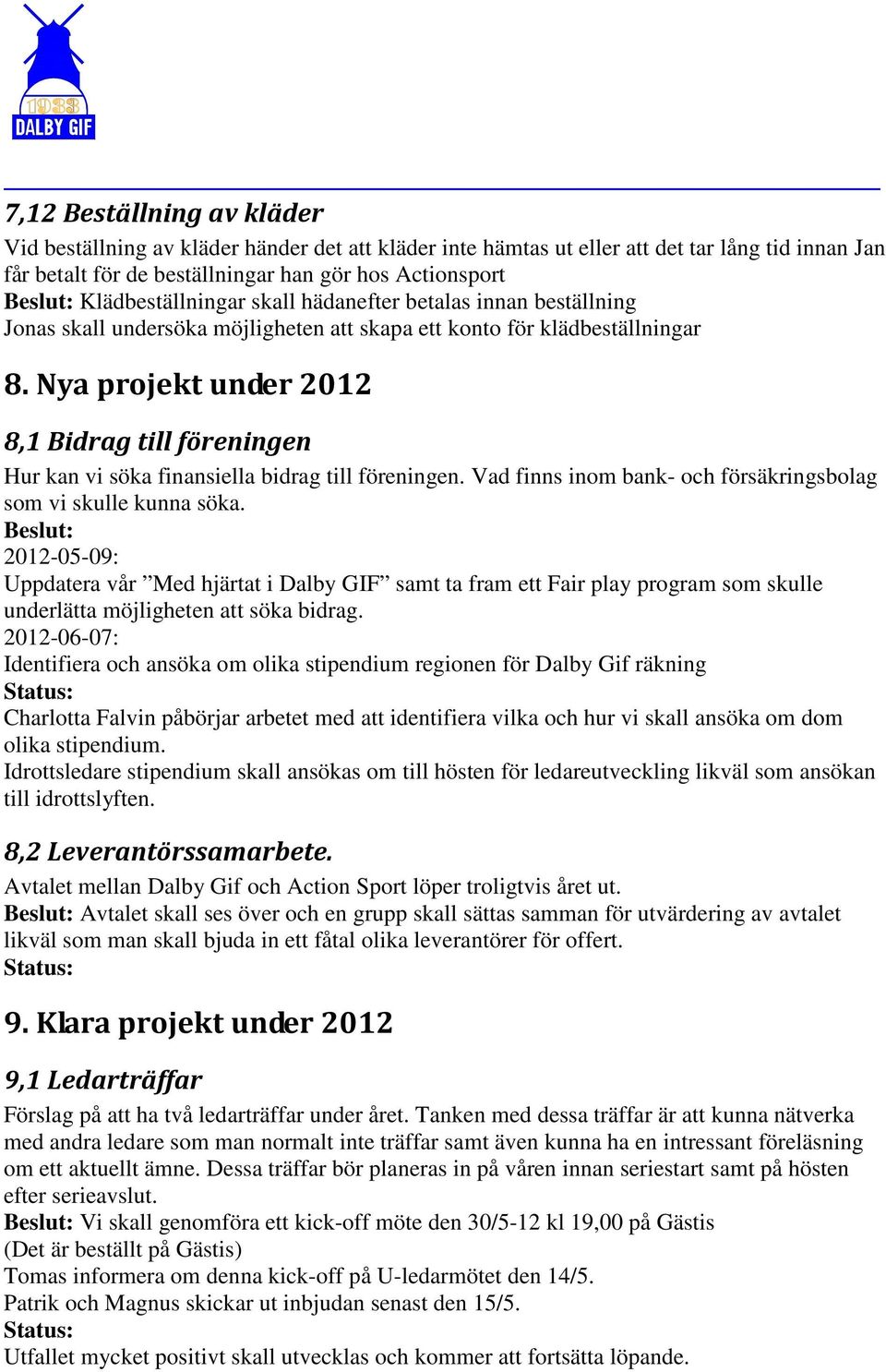 Nya projekt under 2012 8,1 Bidrag till föreningen Hur kan vi söka finansiella bidrag till föreningen. Vad finns inom bank- och försäkringsbolag som vi skulle kunna söka.