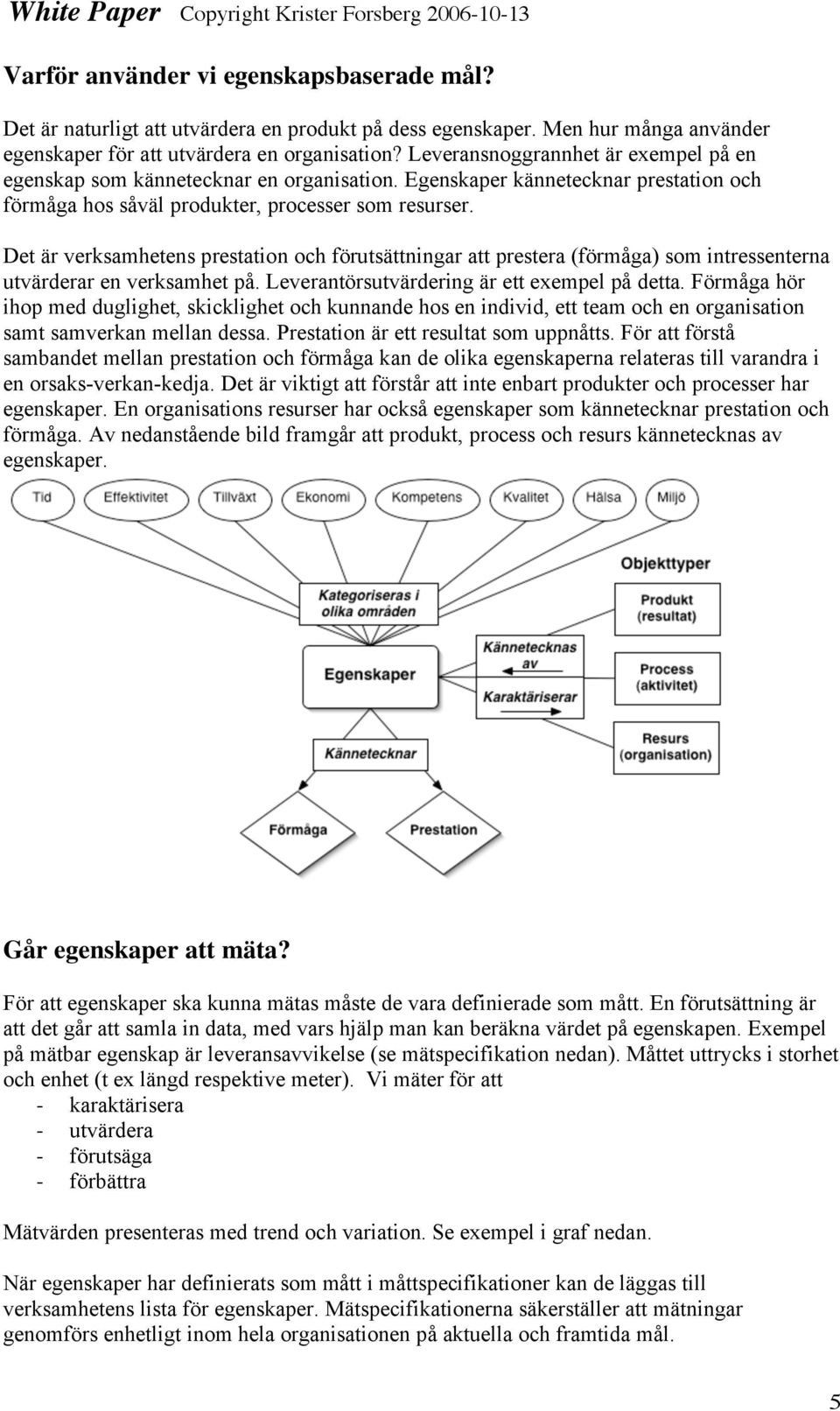 Det är verksamhetens prestation och förutsättningar att prestera (förmåga) som intressenterna utvärderar en verksamhet på. Leverantörsutvärdering är ett exempel på detta.