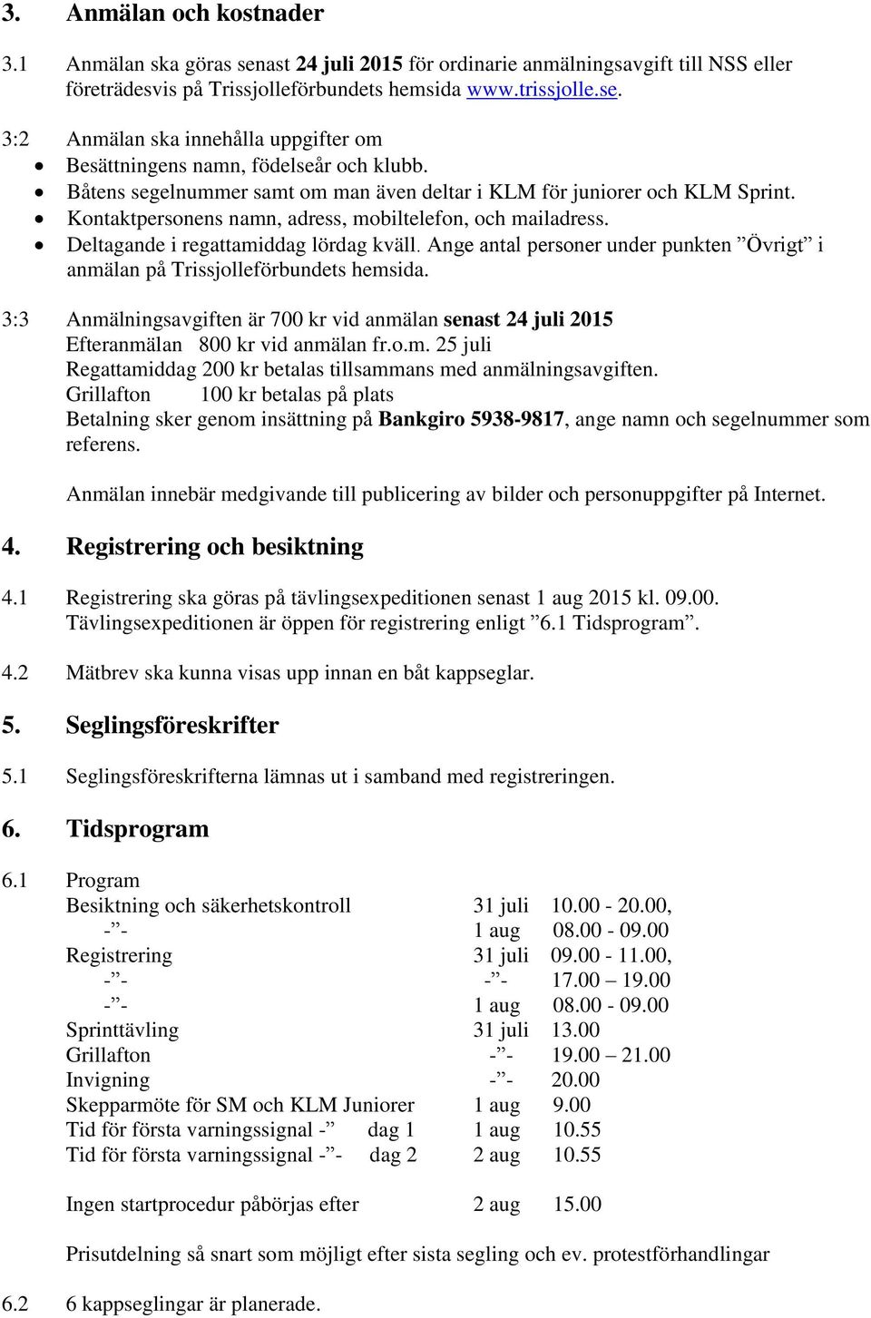 Ange antal personer under punkten Övrigt i anmälan på Trissjolleförbundets hemsida. 3:3 Anmälningsavgiften är 700 kr vid anmälan senast 24 juli 2015 Efteranmälan 800 kr vid anmälan fr.o.m. 25 juli Regattamiddag 200 kr betalas tillsammans med anmälningsavgiften.