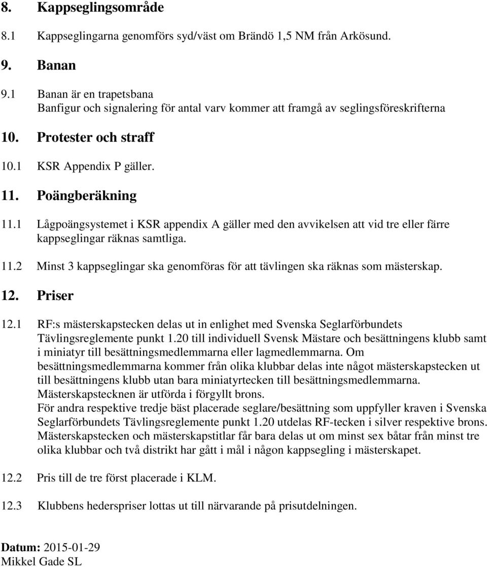 1 Lågpoängsystemet i KSR appendix A gäller med den avvikelsen att vid tre eller färre kappseglingar räknas samtliga. 11.