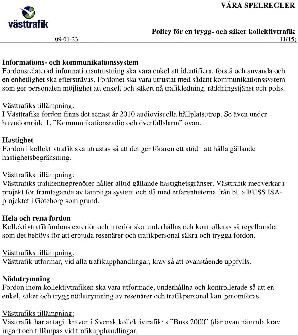I Västtrafiks fordon finns det senast år 2010 audiovisuella hållplatsutrop. Se även under huvudområde 1, Kommunikationsradio och överfallslarm ovan.