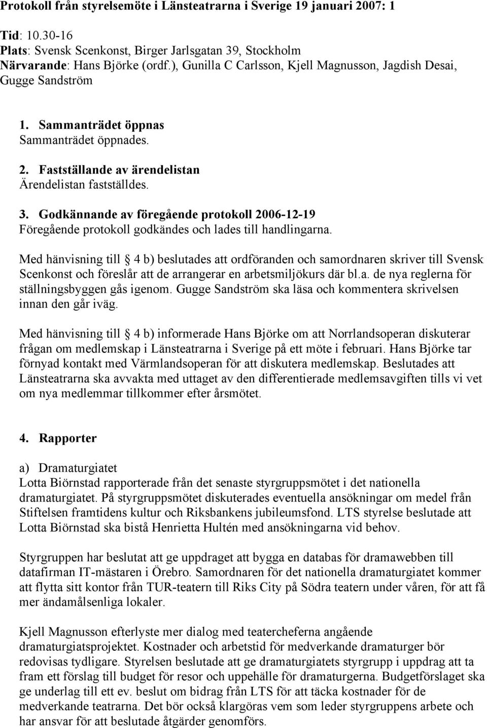 Godkännande av föregående protokoll 2006-12-19 Föregående protokoll godkändes och lades till handlingarna.